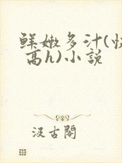 鲜嫩多汁(快穿 高h)小说