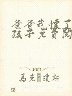 爸爸我怀了你的孩子免费阅读