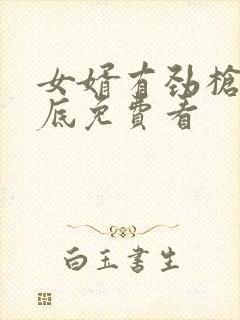 女婿有劲枪枪到底免费看