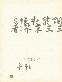 《绝对禁锢》作者:芥末三三