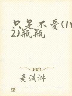 只是不爱(1V2)瓶瓶