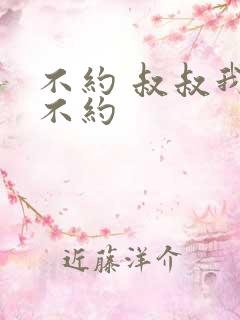 不约 叔叔我们不约