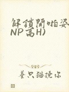 解锁开啪姿势(NP高H)