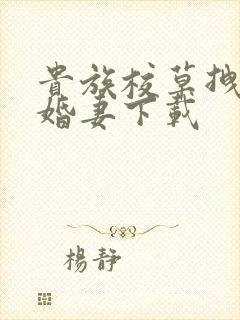 贵族校草拽拽未婚妻下载