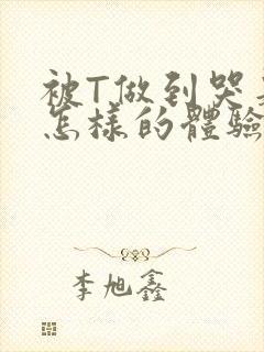 被T做到哭是种怎样的体验知乎