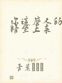 你这磨人的小妖精坐上来