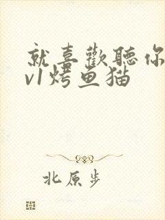 就喜欢听你叫1v1烤鱼猫