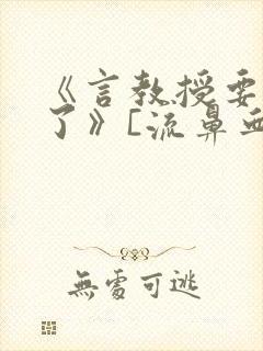 《言教授要撞坏了》[流鼻血]