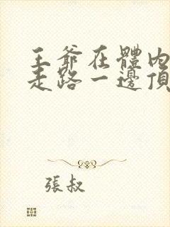 王爷在体内一边走路一边顶