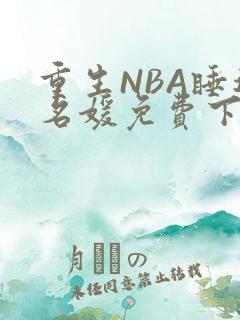 重生NBA睡遍名媛免费下载