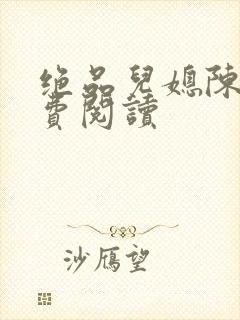 绝品儿媳陈婷免费阅读