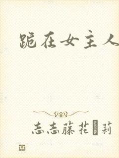 跪在女主人脚下