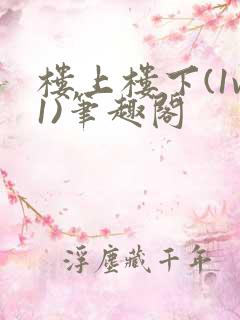 楼上楼下(1v1)笔趣阁