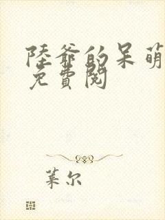 陆爷的呆萌甜妻免费阅