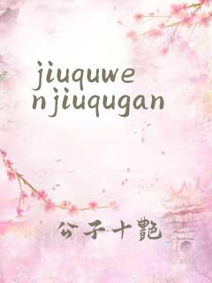 jiuquwenjiuqugan