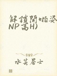 解锁开啪姿势(NP高H)
