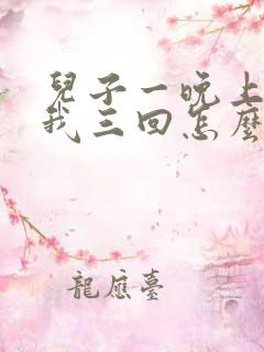 儿子一晚上要了我三回怎么办