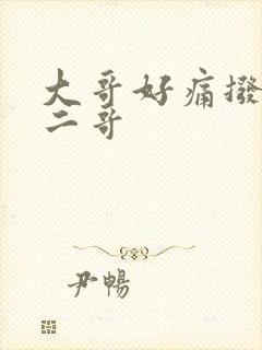 大哥好痛拨出去二哥