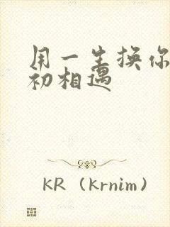 用一生换你一次初相遇