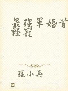 最强军婚首长求轻宠