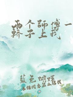 两个师傅一起在轿子上我