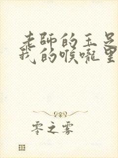 老师的玉足伸进我的喉咙里