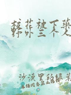 校花被下药带到野外三个人