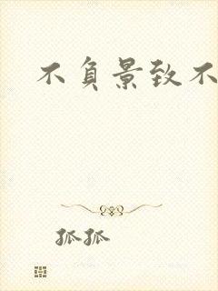 不负景致不负你