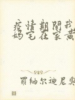 疫情期间我和我妈宅在家黄金屋