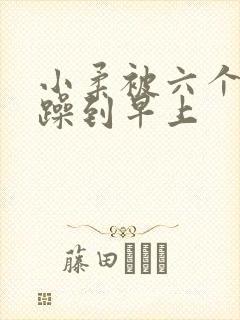 小柔被六个男人躁到早上