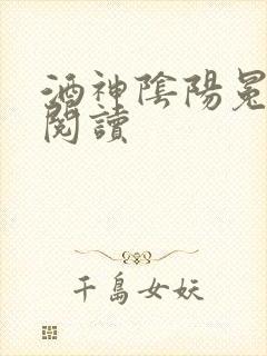 酒神阴阳冕全文阅读