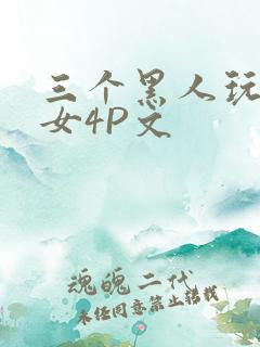 三个黑人玩一个女4P文