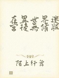 在异世界迷宫开宫后无修版