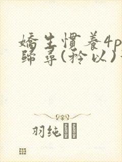 娇生惯养4ph归寻(矜以)笔趣阁