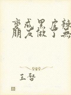 变成黑皮辣妹跟朋友做了无增删翻译