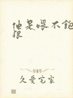 他是喂不饱的饿狼