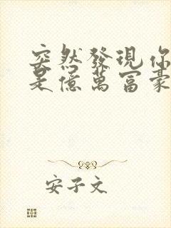 突然发现你男友是亿万富豪之子