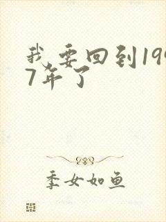我要回到1997年了