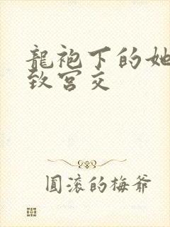 龙袍下的她h极致宫交