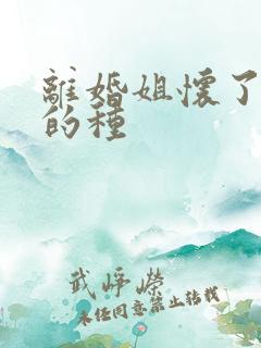 离婚姐怀了亲弟的种