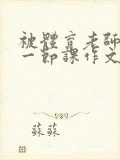 被体育老师C了一节课作文课渺渺