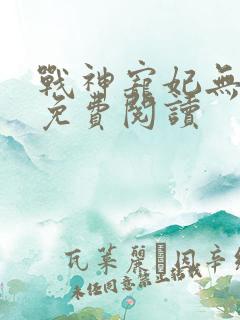 战神宠妃无下限免费阅读