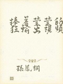 捧着莹莹的腿疯狂输出视频