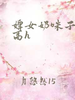 婢女奶咪子真大高h