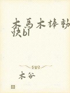 木马木棒动得好快bl