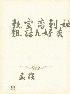 教室脔到她哭h粗话h好爽