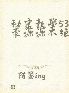 秘密教学53子豪源源不绝免费