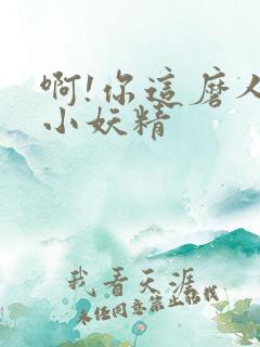 啊!你这磨人的小妖精