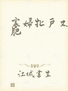 寡妇牝户又大又肥