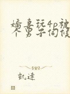 娇妻玩4p被3个男子伺候91